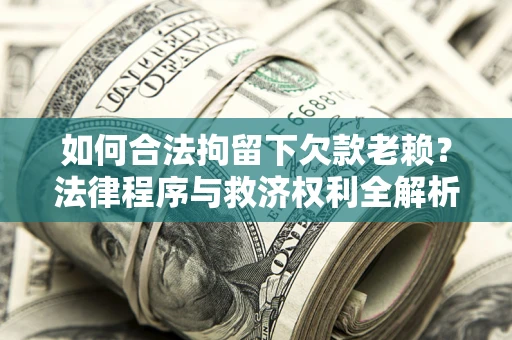 济南如何合法拘留下欠款老赖？法律程序与救济权利全解析