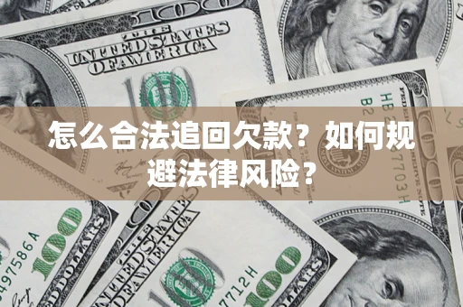 济南怎么合法追回欠款？如何规避法律风险？