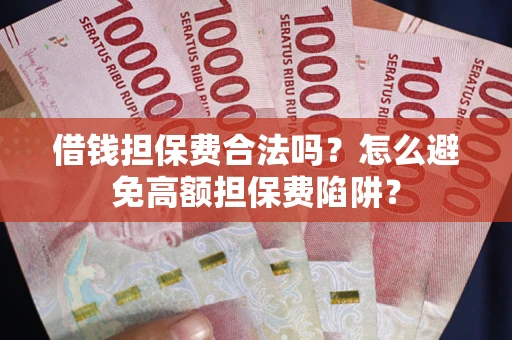 济南借钱担保费合法吗？怎么避免高额担保费陷阱？