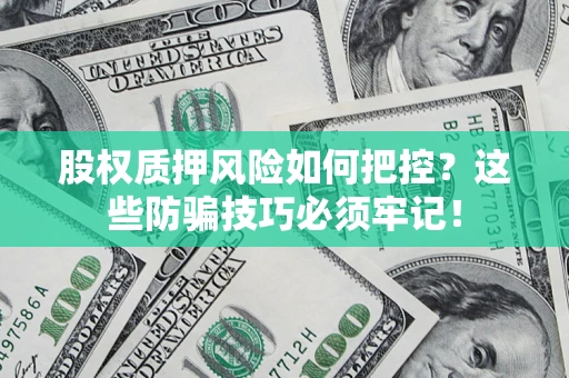 济南股权质押风险如何把控？这些防骗技巧必须牢记！