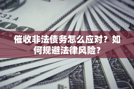 济南催收非法债务怎么应对？如何规避法律风险？