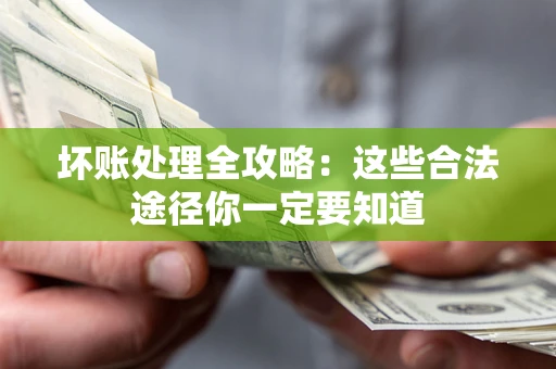 济南坏账处理全攻略：这些合法途径你一定要知道