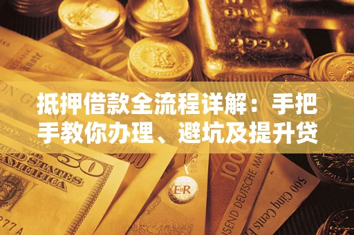 济南抵押借款全流程详解：手把手教你办理、避坑及提升贷款额度