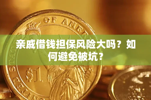 济南亲戚借钱担保风险大吗？如何避免被坑？