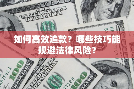 济南如何高效追款？哪些技巧能规避法律风险？