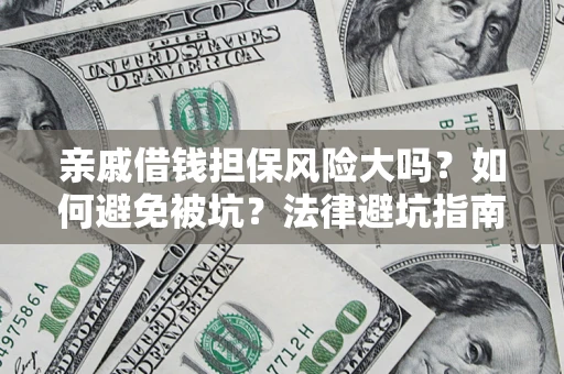济南亲戚借钱担保风险大吗？如何避免被坑？法律避坑指南