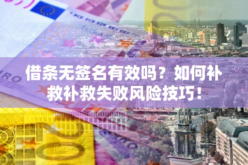济南借条无签名有效吗？如何补救补救失败风险技巧！