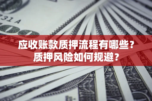 济南应收账款质押流程有哪些？质押风险如何规避？