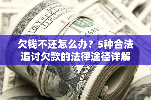济南欠钱不还怎么办？5种合法追讨欠款的法律途径详解
