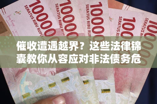 济南催收遭遇越界？这些法律锦囊教你从容应对非法债务危机