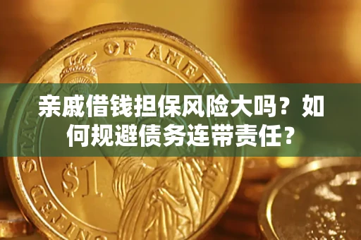 济南亲戚借钱担保风险大吗？如何规避债务连带责任？