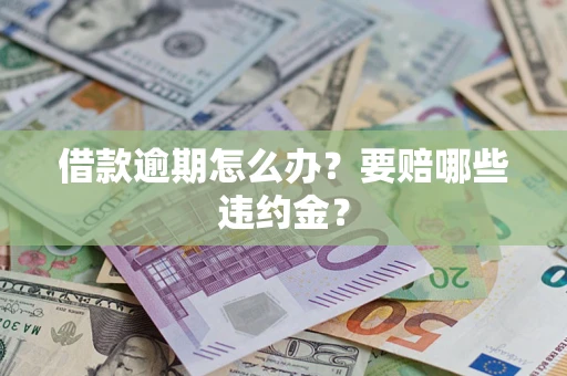 济南借款逾期怎么办？要赔哪些违约金？
