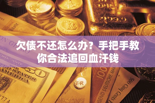 济南欠债不还怎么办?手把手教你合法追回血汗钱 济南欠债不还怎么办?手把手教你合法追回血汗钱
