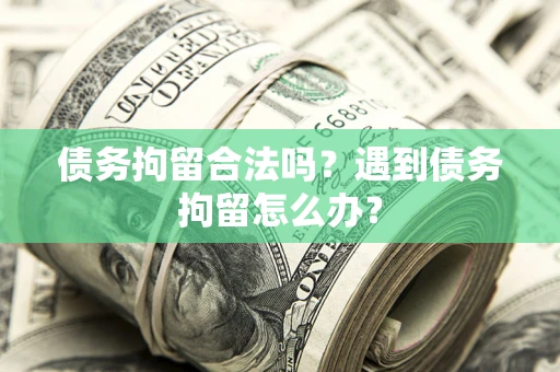济南债务拘留合法吗？遇到债务拘留怎么办？