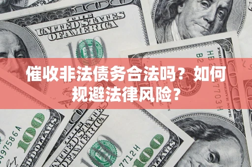 济南催收非法债务合法吗？如何规避法律风险？