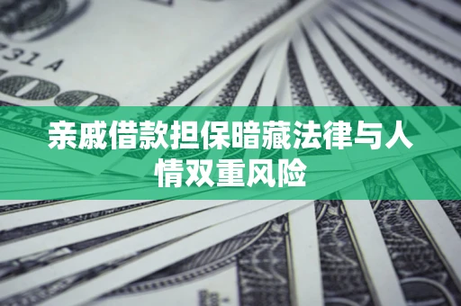 济南亲戚借款担保暗藏法律与人情双重风险