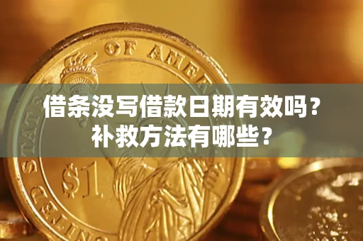 济南借条没写借款日期有效吗?补救方法有哪些? 济南借条没写借款日期有效吗?补救方法有哪些?