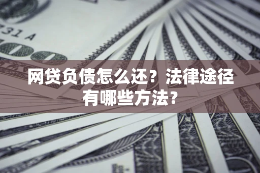 济南网贷负债怎么还？法律途径有哪些方法？