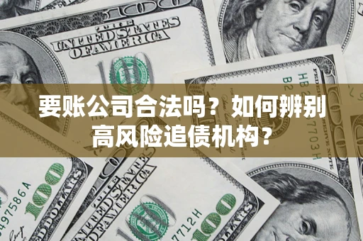 济南要账公司合法吗？如何辨别高风险追债机构？