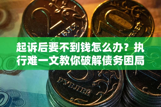 济南起诉后要不到钱怎么办？执行难一文教你破解债务困局