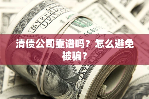 济南清债公司靠谱吗？怎么避免被骗？