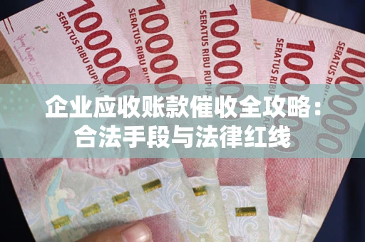 济南企业应收账款催收全攻略：合法手段与法律红线