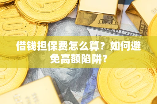 济南借钱担保费怎么算？如何避免高额陷阱？