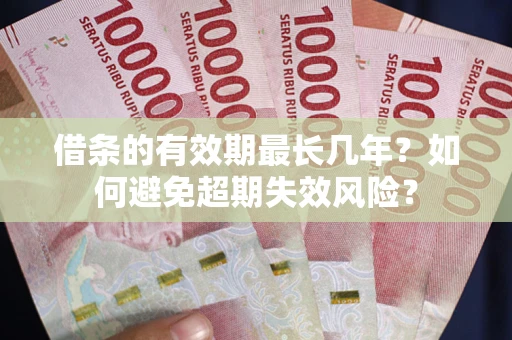 济南借条的有效期最长几年？如何避免超期失效风险？