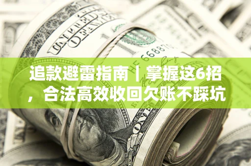 济南追款避雷指南｜掌握这6招，合法高效收回欠账不踩坑