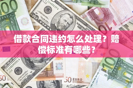 济南借款合同违约怎么处理？赔偿标准有哪些？