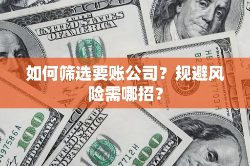 济南如何筛选要账公司？规避风险需哪招？