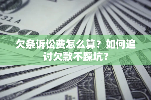 济南欠条诉讼费怎么算？如何追讨欠款不踩坑？