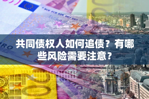 济南共同债权人如何追债？有哪些风险需要注意？