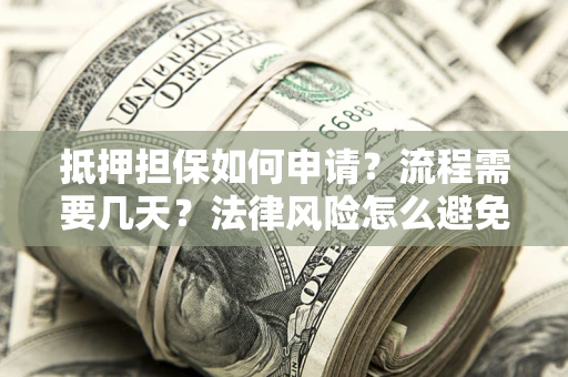 济南抵押担保如何申请？流程需要几天？法律风险怎么避免？避坑指南