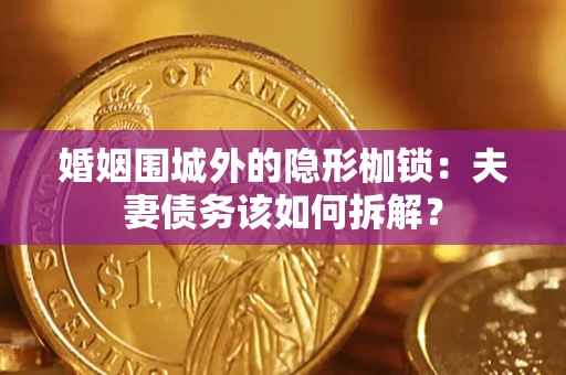 济南婚姻围城外的隐形枷锁：夫妻债务该如何拆解？