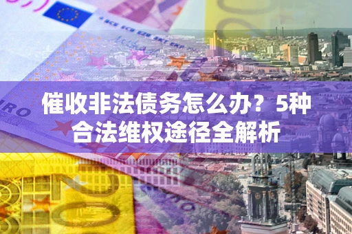 济南催收非法债务怎么办？5种合法维权途径全解析