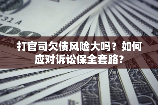 济南打官司欠债风险大吗？如何应对诉讼保全套路？