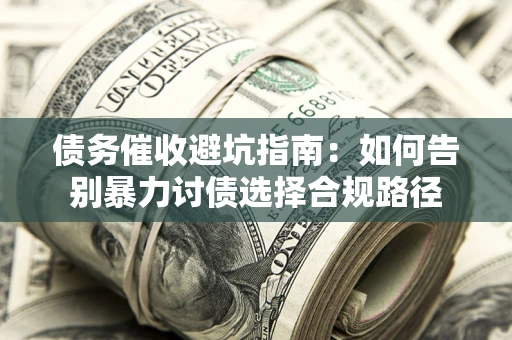 济南债务催收避坑指南：如何告别暴力讨债选择合规路径