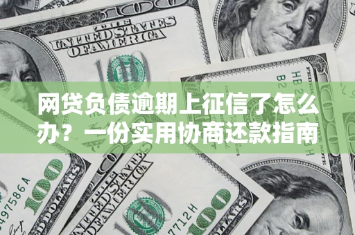 济南网贷负债逾期上征信了怎么办？一份实用协商还款指南请收好