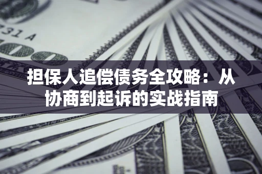 济南担保人追偿债务全攻略:从协商到起诉的实战指南 济南担保人追偿债务全攻略:从协商到起诉的实战指南