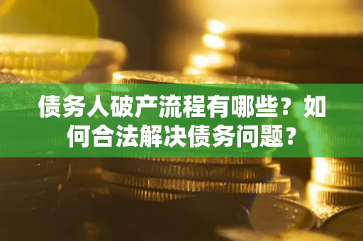 济南债务人破产流程有哪些？如何合法解决债务问题？
