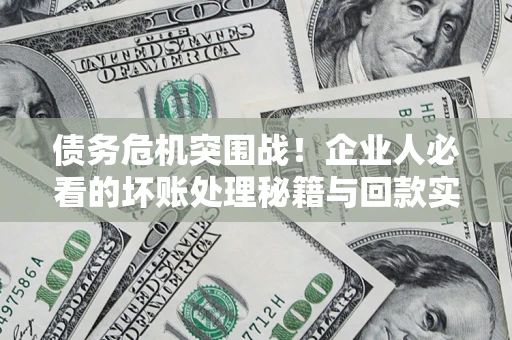 济南债务危机突围战！企业人必看的坏账处理秘籍与回款实战指南