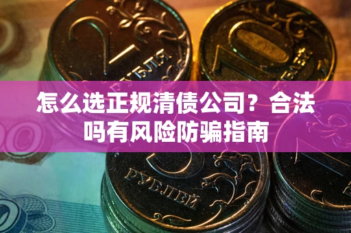 济南怎么选正规清债公司？合法吗有风险防骗指南