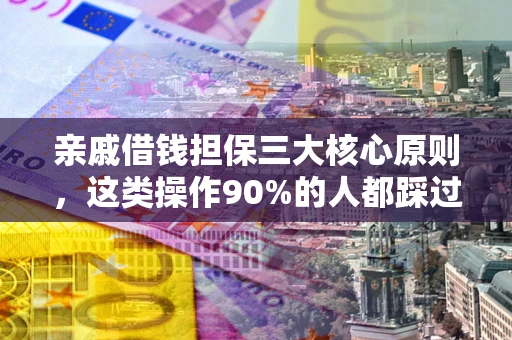 济南亲戚借钱担保三大核心原则，这类操作90%的人都踩过坑！附法院判决案例