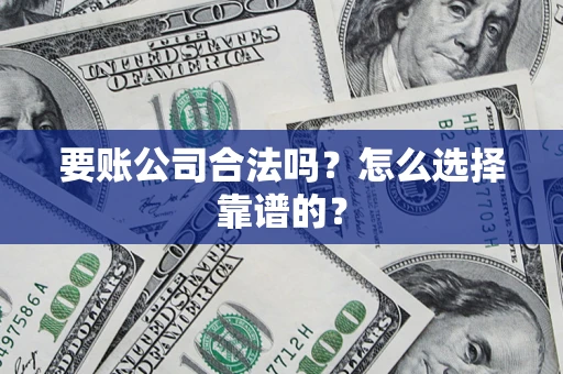 济南要账公司合法吗？怎么选择靠谱的？