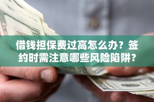济南借钱担保费过高怎么办？签约时需注意哪些风险陷阱？