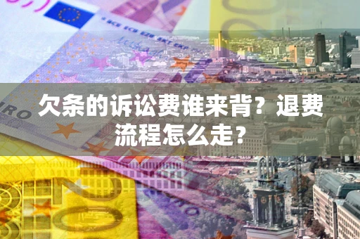 济南欠条的诉讼费谁来背？退费流程怎么走？