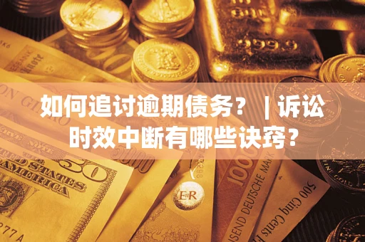 济南如何追讨逾期债务？ | 诉讼时效中断有哪些诀窍？