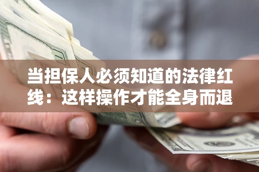 济南当担保人必须知道的法律红线：这样操作才能全身而退