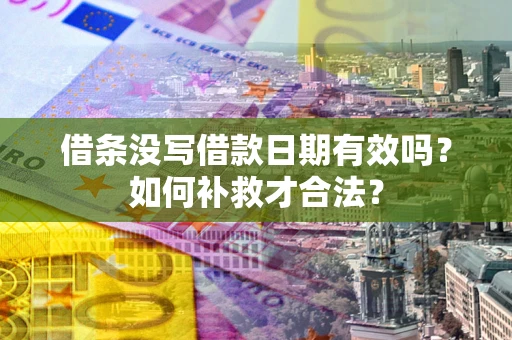 济南借条没写借款日期有效吗？如何补救才合法？